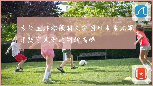 太阳主帅称限制文班困难重重本赛季防守表现达到新高峰