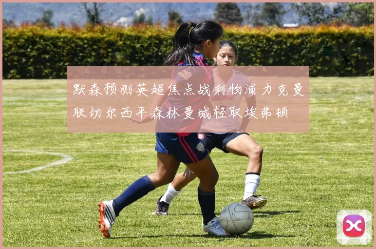 默森预测英超焦点战利物浦力克曼联切尔西平森林曼城轻取埃弗顿