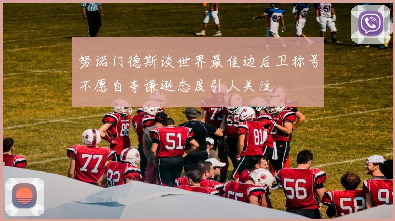 努诺门德斯谈世界最佳边后卫称号不愿自夸谦逊态度引人关注